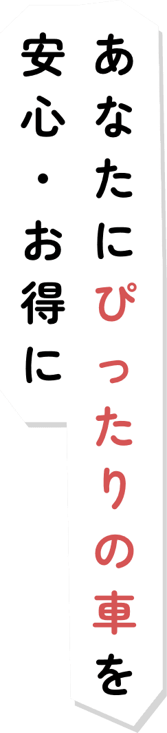 あなたにぴったりの車を安心・お得に